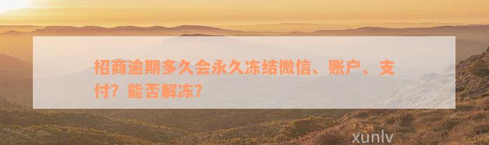 招商逾期多久会永久冻结微信、账户、支付？能否解冻？