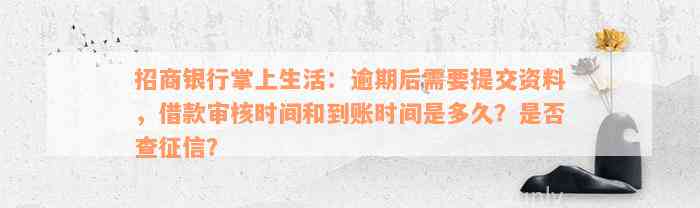 招商银行掌上生活：逾期后需要提交资料，借款审核时间和到账时间是多久？是否查征信？