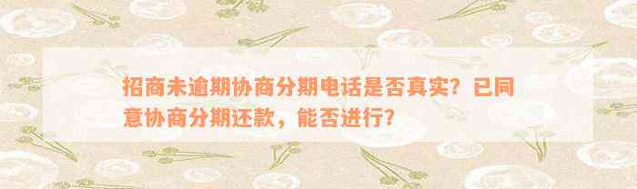 招商未逾期协商分期电话是否真实？已同意协商分期还款，能否进行？