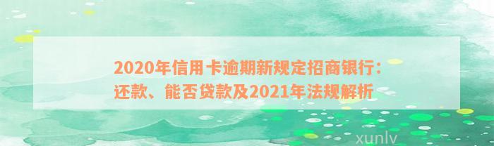 2020年信用卡逾期新规定招商银行：还款、能否贷款及2021年法规解析