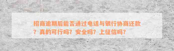 招商逾期后能否通过电话与银行协商还款？真的可行吗？安全吗？上征信吗？