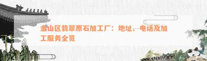 金山区翡翠原石加工厂：地址、电话及加工服务全览