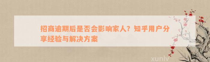 招商逾期后是否会影响家人？知乎用户分享经验与解决方案