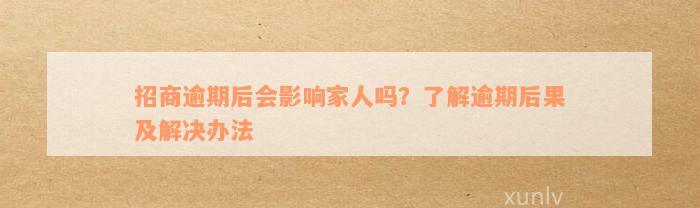 招商逾期后会影响家人吗？了解逾期后果及解决办法