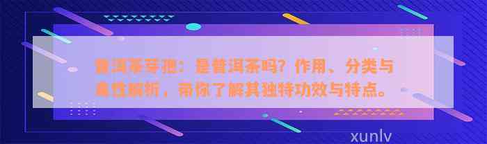 普洱茶芽孢：是普洱茶吗？作用、分类与毒性解析，带你了解其独特功效与特点。