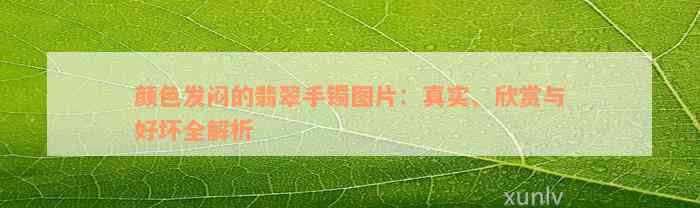 颜色发闷的翡翠手镯图片：真实、欣赏与好坏全解析