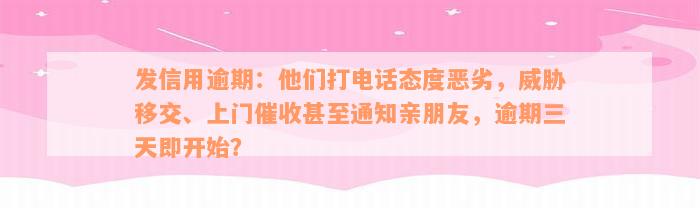 发信用逾期：他们打电话态度恶劣，威胁移交、上门催收甚至通知亲朋友，逾期三天即开始？