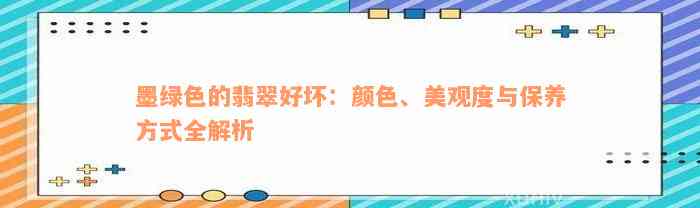 墨绿色的翡翠好坏：颜色、美观度与保养方式全解析