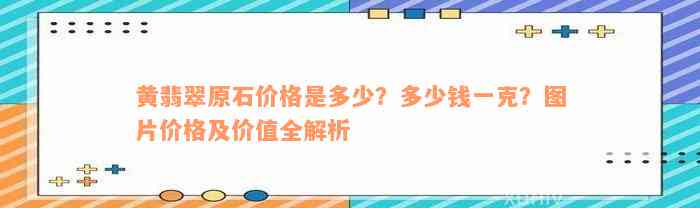 黄翡翠原石价格是多少？多少钱一克？图片价格及价值全解析