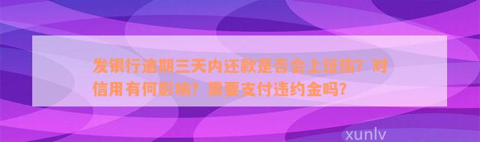 发银行逾期三天内还款是否会上征信？对信用有何影响？需要支付违约金吗？