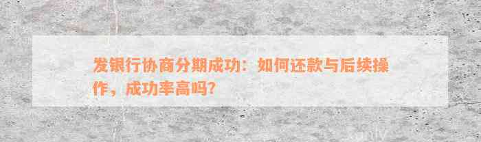 发银行协商分期成功：如何还款与后续操作，成功率高吗？