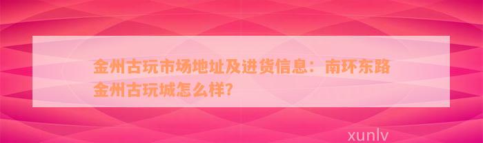 金州古玩市场地址及进货信息：南环东路金州古玩城怎么样？