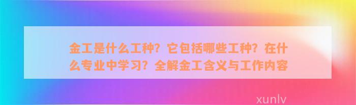 金工是什么工种？它包括哪些工种？在什么专业中学习？全解金工含义与工作内容