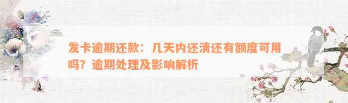 发卡逾期还款：几天内还清还有额度可用吗？逾期处理及影响解析