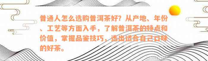 普通人怎么选购普洱茶好？从产地、年份、工艺等方面入手，了解普洱茶的特点和价值，掌握品鉴技巧，选出适合自己口味的好茶。