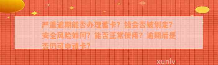 严重逾期能否办理蓄卡？钱会否被划走？安全风险如何？能否正常使用？逾期后是否仍可申请卡？