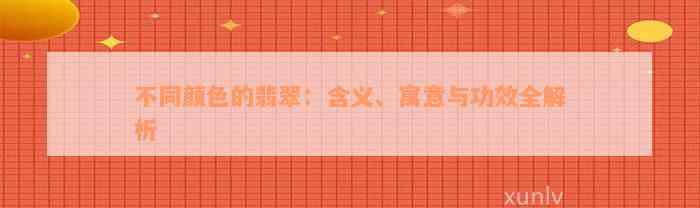 不同颜色的翡翠：含义、寓意与功效全解析