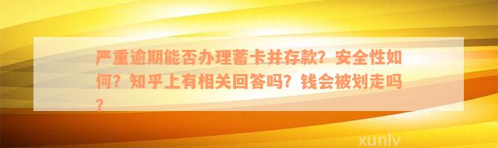 严重逾期能否办理蓄卡并存款？安全性如何？知乎上有相关回答吗？钱会被划走吗？