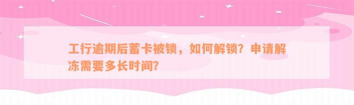 工行逾期后蓄卡被锁，如何解锁？申请解冻需要多长时间？