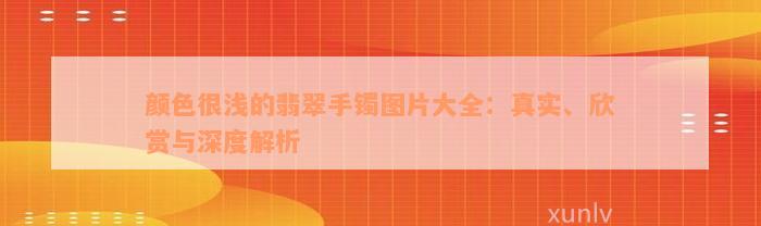 颜色很浅的翡翠手镯图片大全：真实、欣赏与深度解析