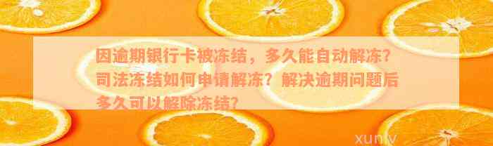 因逾期银行卡被冻结，多久能自动解冻？司法冻结如何申请解冻？解决逾期问题后多久可以解除冻结？