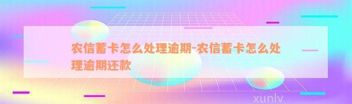 农信蓄卡怎么处理逾期-农信蓄卡怎么处理逾期还款