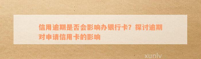 信用逾期是否会影响办银行卡？探讨逾期对申请信用卡的影响