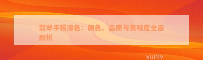 翡翠手镯深色：颜色、品质与美观度全面解析