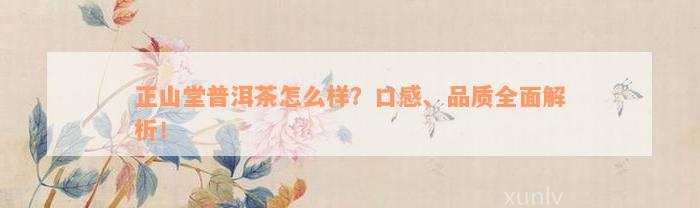 正山堂普洱茶怎么样？口感、品质全面解析！