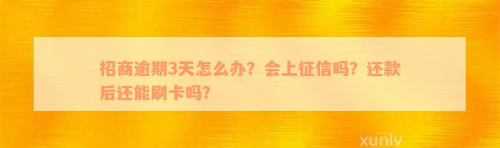 招商逾期3天怎么办？会上征信吗？还款后还能刷卡吗？