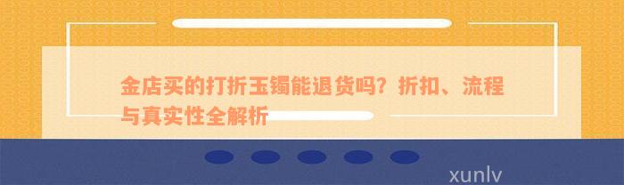 金店买的打折玉镯能退货吗？折扣、流程与真实性全解析