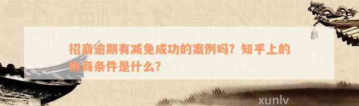 招商逾期有减免成功的案例吗？知乎上的协商条件是什么？