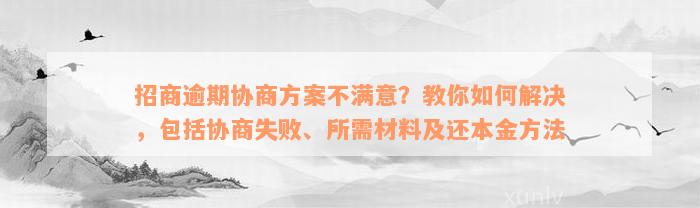 招商逾期协商方案不满意？教你如何解决，包括协商失败、所需材料及还本金方法