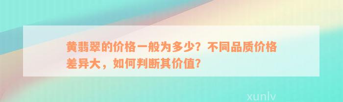 黄翡翠的价格一般为多少？不同品质价格差异大，如何判断其价值？