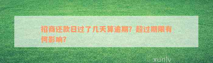 招商还款日过了几天算逾期？超过期限有何影响？