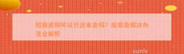 招商逾期可以只还本金吗？后果及解决办法全解析