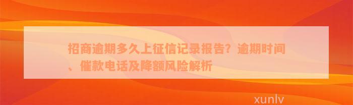 招商逾期多久上征信记录报告？逾期时间、催款电话及降额风险解析