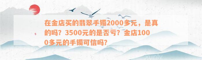 在金店买的翡翠手镯2000多元，是真的吗？3500元的是否亏？金店1000多元的手镯可信吗？