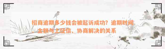 招商逾期多少钱会被起诉成功？逾期时间、金额与上征信、协商解决的关系