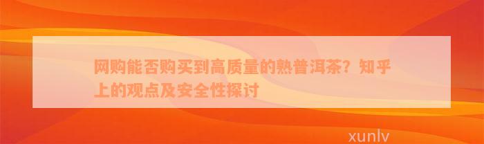 网购能否购买到高质量的熟普洱茶？知乎上的观点及安全性探讨