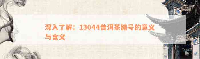 深入了解：13044普洱茶编号的意义与含义