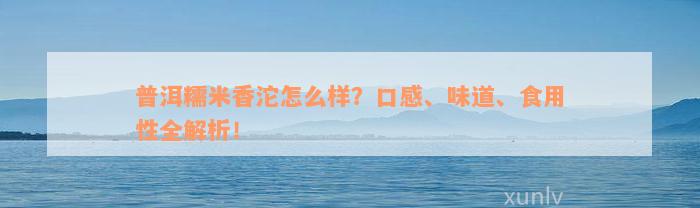 普洱糯米香沱怎么样？口感、味道、食用性全解析！