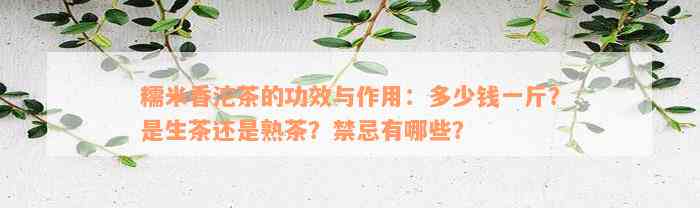 糯米香沱茶的功效与作用：多少钱一斤？是生茶还是熟茶？禁忌有哪些？