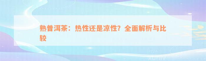 熟普洱茶：热性还是凉性？全面解析与比较