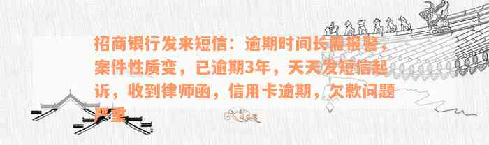 招商银行发来短信：逾期时间长需报警，案件性质变，已逾期3年，天天发短信起诉，收到律师函，信用卡逾期，欠款问题严重