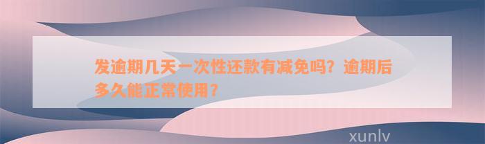 发逾期几天一次性还款有减免吗？逾期后多久能正常使用？