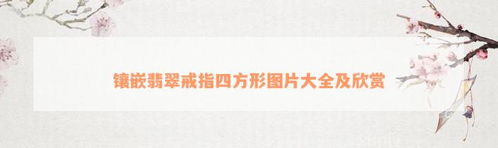 镶嵌翡翠戒指四方形图片大全及欣赏