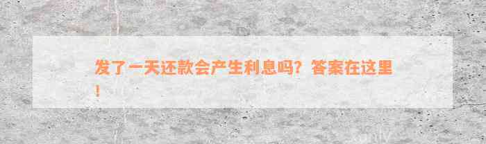 发了一天还款会产生利息吗？答案在这里！