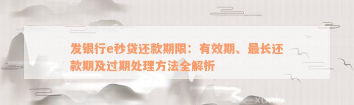 发银行e秒贷还款期限：有效期、最长还款期及过期处理方法全解析