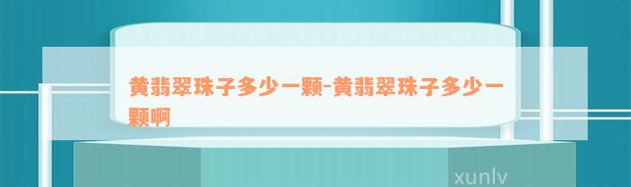 黄翡翠珠子多少一颗-黄翡翠珠子多少一颗啊